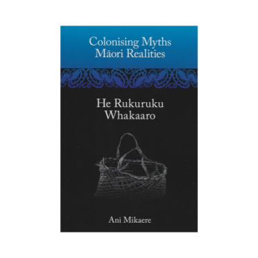 Colonising Myths Māori Realities He Rukuruku Whakaaro